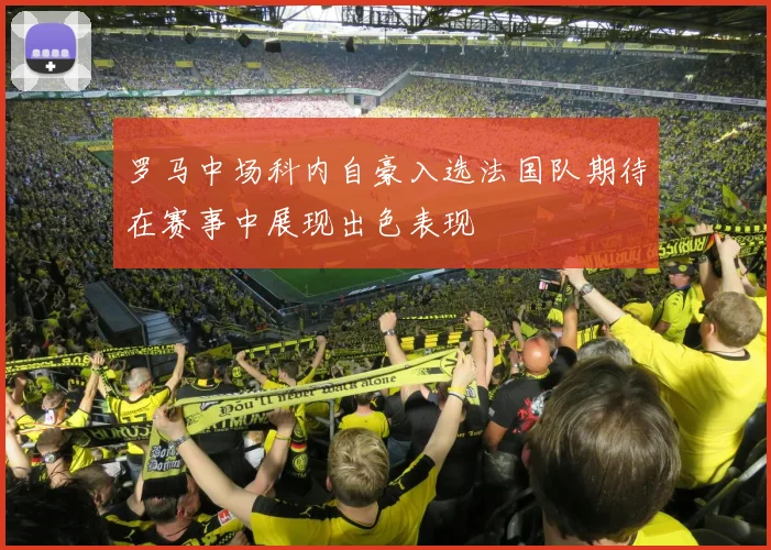 罗马中场科内自豪入选法国队期待在赛事中展现出色表现