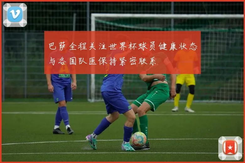 巴萨全程关注世界杯球员健康状态与各国队医保持紧密联系