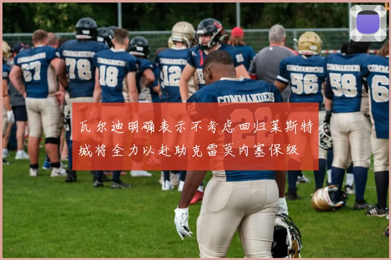 瓦尔迪明确表示不考虑回归莱斯特城将全力以赴助克雷莫内塞保级