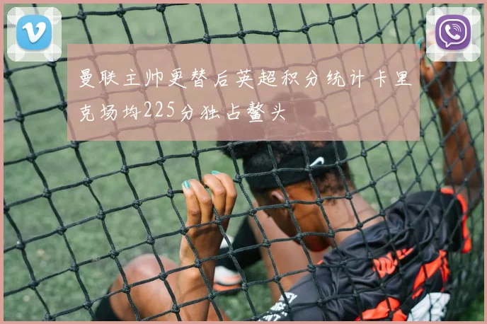 曼联主帅更替后英超积分统计卡里克场均225分独占鳌头
