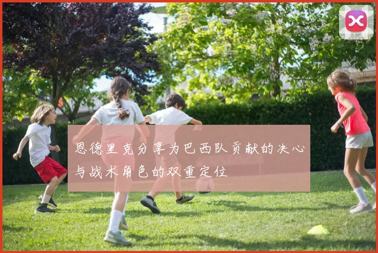 恩德里克分享为巴西队贡献的决心与战术角色的双重定位